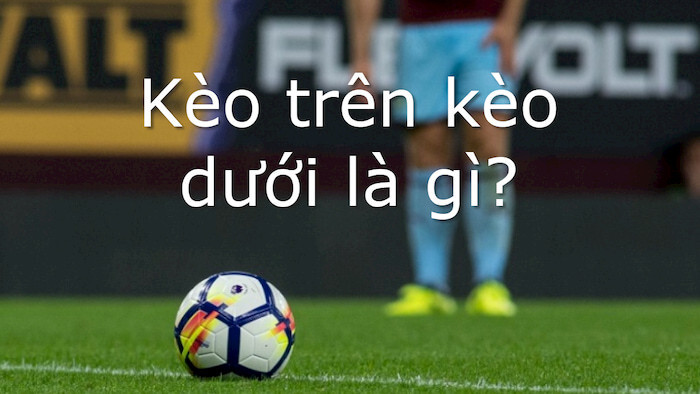 Kèo trên dưới là gì?
